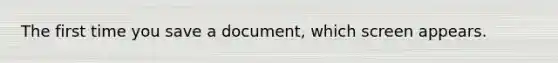 The first time you save a document, which screen appears.
