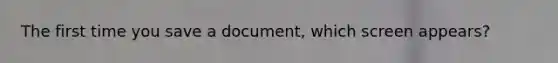 The first time you save a document, which screen appears?