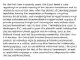 For the first time in seventy years, the Court heard a case regarding the central meaning of the Second Amendment and its relation to gun control laws. After the District of Columbia passed legislation barring the registration of handguns, requiring licenses for all pistols, and mandating that all legal firearms must be kept unloaded and disassembled or trigger locked, a group of private gunowners brought suit claiming the laws violated their Second Amendment right to bear arms. The federal trial court in Washington D.C. refused to grant the plaintiffs relief, holding that the Second Amendment applies only to militias, such as the National Guard, and not to private gun ownership. Decision: In a 5-4 decision, the Court held that the Second Amendment protects an individual right to possess a firearm unconnected with service in a militia, and to use that firearm for traditionally lawful purposes, such as self defense within the home. The Court based its holding on the text of the Second Amendment, as well as applicable language in state constitutions adopted soon after the Second Amendment.