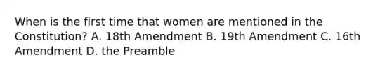 When is the first time that women are mentioned in the Constitution? A. 18th Amendment B. 19th Amendment C. 16th Amendment D. the Preamble