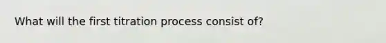 What will the first titration process consist of?