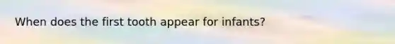 When does the first tooth appear for infants?