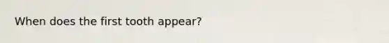 When does the first tooth appear?