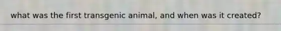 what was the first transgenic animal, and when was it created?