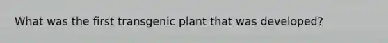 What was the first transgenic plant that was developed?