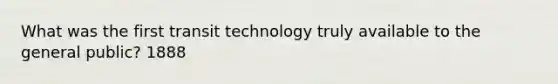 What was the first transit technology truly available to the general public? 1888