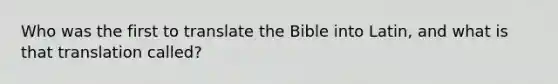 Who was the first to translate the Bible into Latin, and what is that translation called?