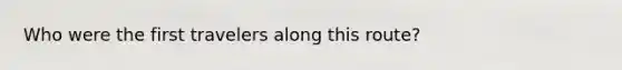 Who were the first travelers along this route?