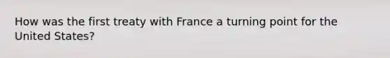 How was the first treaty with France a turning point for the United States?