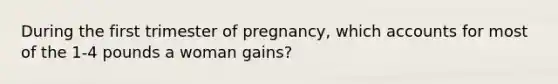 During the first trimester of pregnancy, which accounts for most of the 1-4 pounds a woman gains?