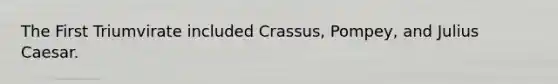 The First Triumvirate included Crassus, Pompey, and Julius Caesar.