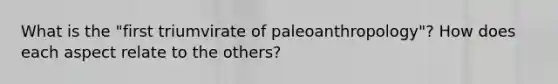 What is the "first triumvirate of paleoanthropology"? How does each aspect relate to the others?