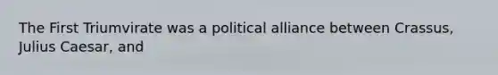 The First Triumvirate was a political alliance between Crassus, Julius Caesar, and