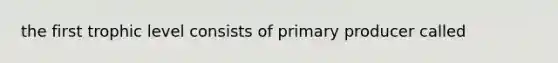 the first trophic level consists of primary producer called