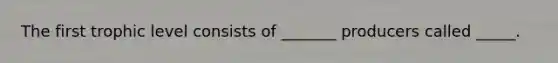 The first trophic level consists of _______ producers called _____.
