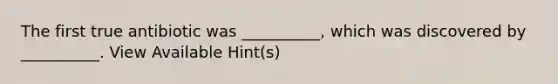 The first true antibiotic was __________, which was discovered by __________. View Available Hint(s)