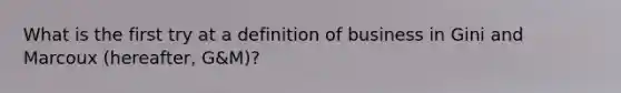 What is the first try at a definition of business in Gini and Marcoux (hereafter, G&M)?