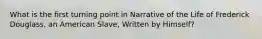 What is the first turning point in Narrative of the Life of Frederick Douglass, an American Slave, Written by Himself?