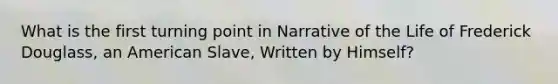 What is the first turning point in Narrative of the Life of Frederick Douglass, an American Slave, Written by Himself?