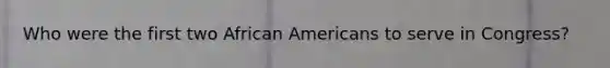 Who were the first two African Americans to serve in Congress?
