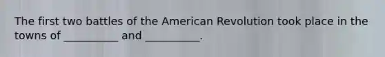 The first two battles of the American Revolution took place in the towns of __________ and __________.