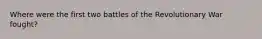 Where were the first two battles of the Revolutionary War fought?