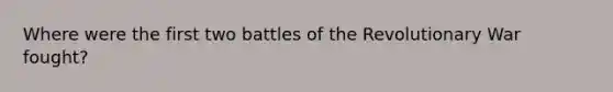 Where were the first two battles of the Revolutionary War fought?