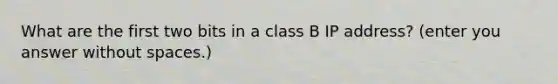 What are the first two bits in a class B IP address? (enter you answer without spaces.)