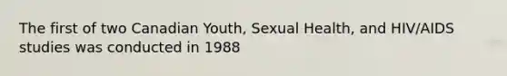 The first of two Canadian Youth, Sexual Health, and HIV/AIDS studies was conducted in 1988