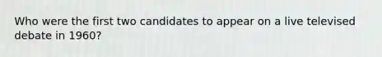 Who were the first two candidates to appear on a live televised debate in 1960?