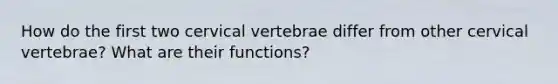 How do the first two cervical vertebrae differ from other cervical vertebrae? What are their functions?