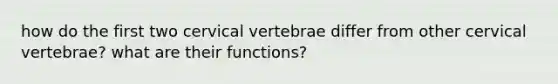 how do the first two cervical vertebrae differ from other cervical vertebrae? what are their functions?