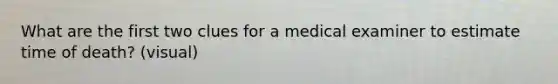 What are the first two clues for a medical examiner to estimate time of death? (visual)