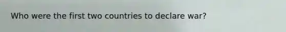 Who were the first two countries to declare war?