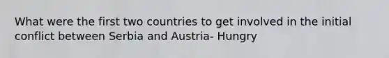 What were the first two countries to get involved in the initial conflict between Serbia and Austria- Hungry