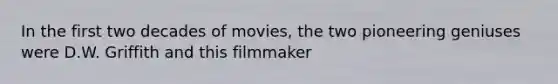 In the first two decades of movies, the two pioneering geniuses were D.W. Griffith and this filmmaker