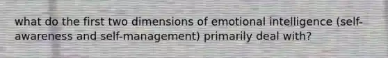 what do the first two dimensions of emotional intelligence (self-awareness and self-management) primarily deal with?