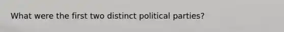 What were the first two distinct political parties?