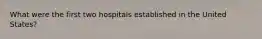 What were the first two hospitals established in the United States?