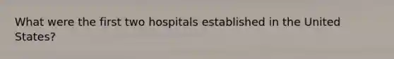 What were the first two hospitals established in the United States?