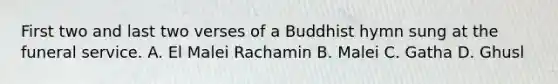 First two and last two verses of a Buddhist hymn sung at the funeral service. A. El Malei Rachamin B. Malei C. Gatha D. Ghusl