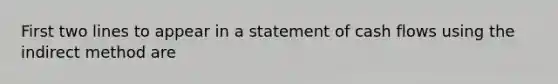 First two lines to appear in a statement of cash flows using the indirect method are