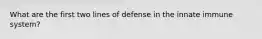 What are the first two lines of defense in the innate immune system?