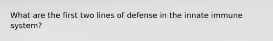 What are the first two lines of defense in the innate immune system?