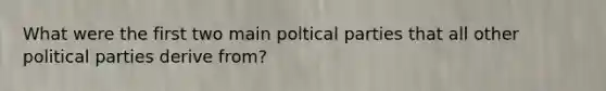 What were the first two main poltical parties that all other political parties derive from?