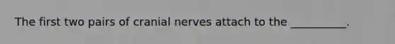 The first two pairs of cranial nerves attach to the __________.