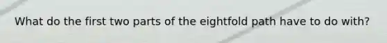 What do the first two parts of the eightfold path have to do with?