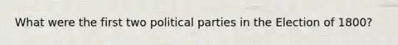 What were the first two political parties in the Election of 1800?