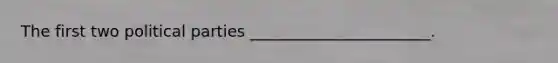 The first two political parties _______________________.