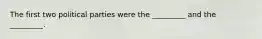 The first two political parties were the _________ and the _________.